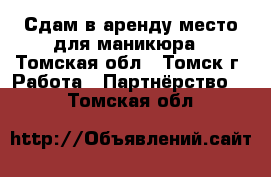 Сдам в аренду место для маникюра - Томская обл., Томск г. Работа » Партнёрство   . Томская обл.